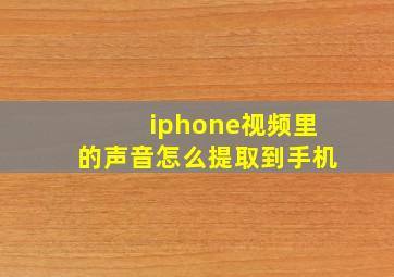 iphone视频里的声音怎么提取到手机