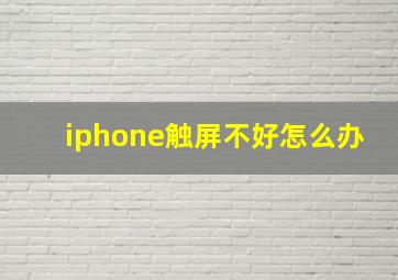 iphone触屏不好怎么办