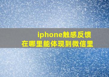 iphone触感反馈在哪里能体现到微信里