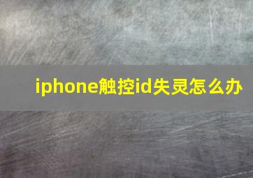 iphone触控id失灵怎么办