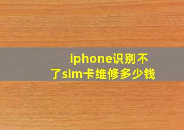 iphone识别不了sim卡维修多少钱