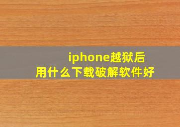 iphone越狱后用什么下载破解软件好