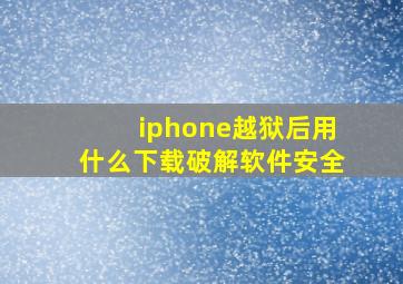 iphone越狱后用什么下载破解软件安全