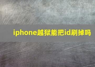 iphone越狱能把id刷掉吗