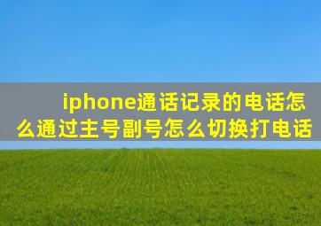 iphone通话记录的电话怎么通过主号副号怎么切换打电话