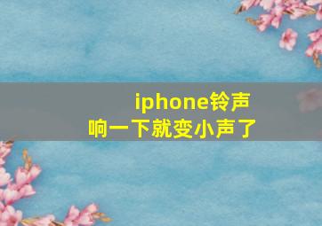 iphone铃声响一下就变小声了