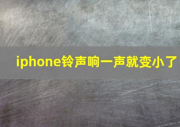 iphone铃声响一声就变小了