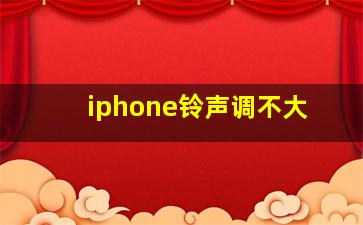 iphone铃声调不大