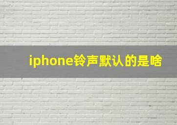 iphone铃声默认的是啥