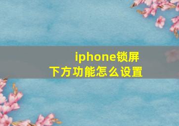 iphone锁屏下方功能怎么设置