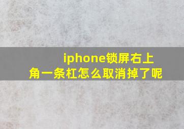 iphone锁屏右上角一条杠怎么取消掉了呢