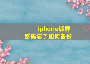 iphone锁屏密码忘了如何备份