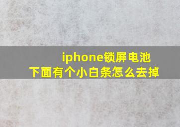 iphone锁屏电池下面有个小白条怎么去掉