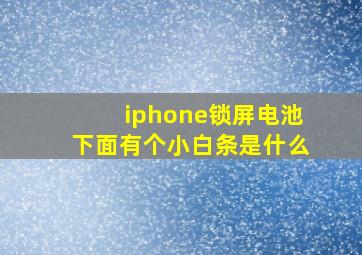 iphone锁屏电池下面有个小白条是什么