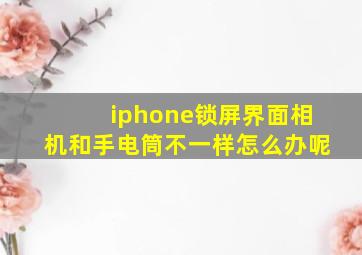 iphone锁屏界面相机和手电筒不一样怎么办呢