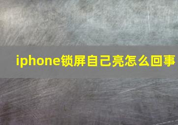 iphone锁屏自己亮怎么回事