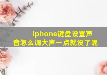 iphone键盘设置声音怎么调大声一点就没了呢