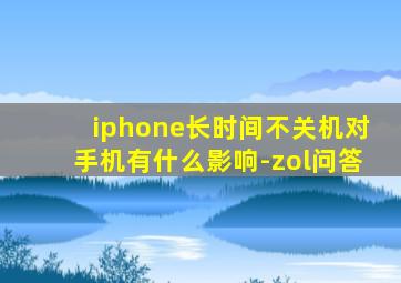 iphone长时间不关机对手机有什么影响-zol问答