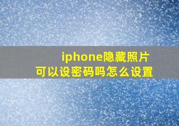 iphone隐藏照片可以设密码吗怎么设置