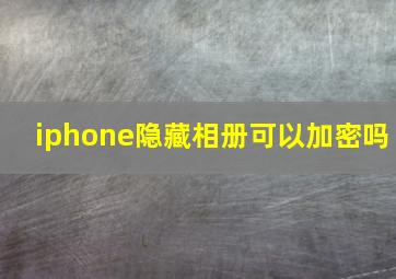 iphone隐藏相册可以加密吗