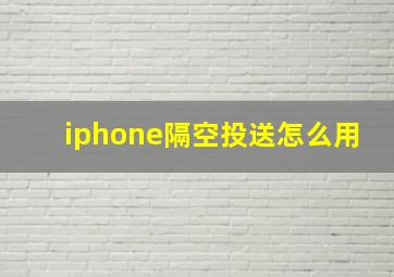 iphone隔空投送怎么用