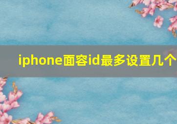 iphone面容id最多设置几个