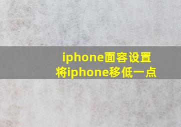 iphone面容设置将iphone移低一点