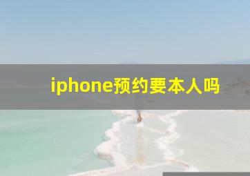 iphone预约要本人吗