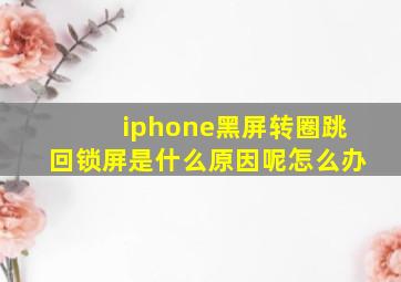 iphone黑屏转圈跳回锁屏是什么原因呢怎么办