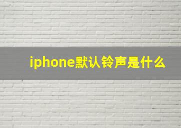 iphone默认铃声是什么