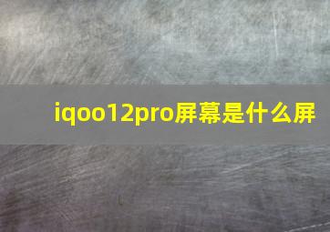 iqoo12pro屏幕是什么屏