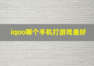 iqoo哪个手机打游戏最好