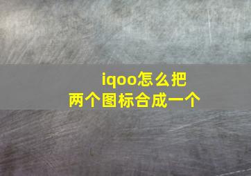 iqoo怎么把两个图标合成一个