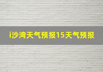 i沙湾天气预报15天气预报