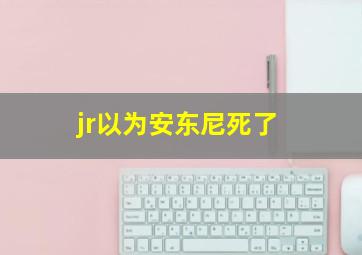 jr以为安东尼死了