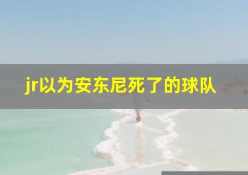 jr以为安东尼死了的球队