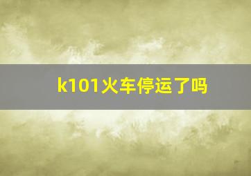 k101火车停运了吗