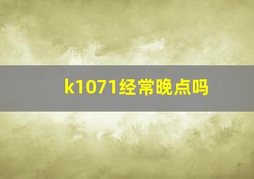 k1071经常晚点吗