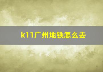 k11广州地铁怎么去