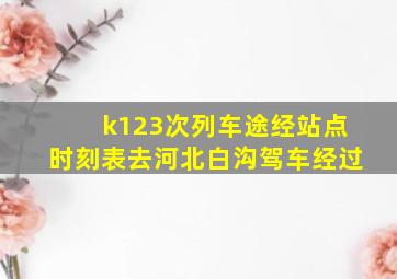 k123次列车途经站点时刻表去河北白沟驾车经过