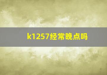 k1257经常晚点吗