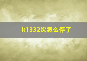 k1332次怎么停了