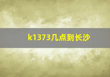 k1373几点到长沙