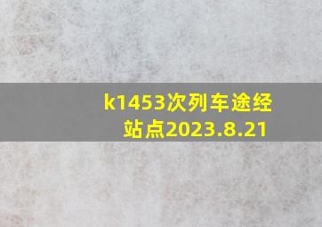 k1453次列车途经站点2023.8.21