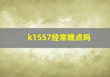 k1557经常晚点吗