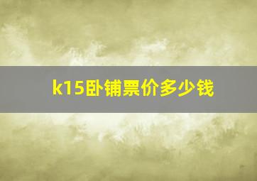 k15卧铺票价多少钱