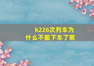 k226次列车为什么不能下车了呢