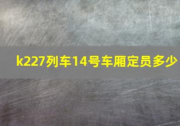 k227列车14号车厢定员多少