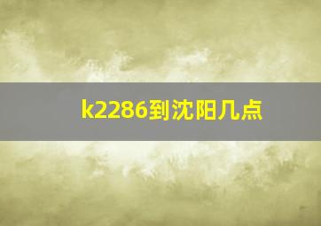 k2286到沈阳几点