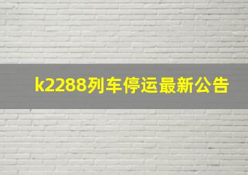 k2288列车停运最新公告